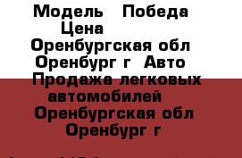  › Модель ­ Победа › Цена ­ 70 000 - Оренбургская обл., Оренбург г. Авто » Продажа легковых автомобилей   . Оренбургская обл.,Оренбург г.